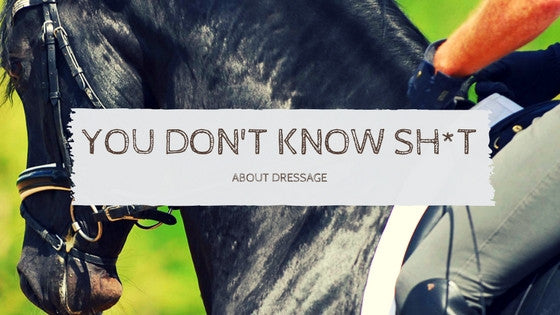 You Don't Know Sh*t About Dressage